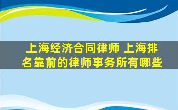 上海经济合同律师 上海排名靠前的律师事务所有哪些